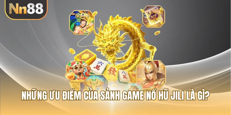 Những ưu điểm của sảnh game nổ hũ Jili là gì?