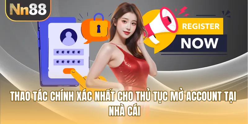 Thao tác chính xác nhất cho thủ tục mở account tại nhà cái
