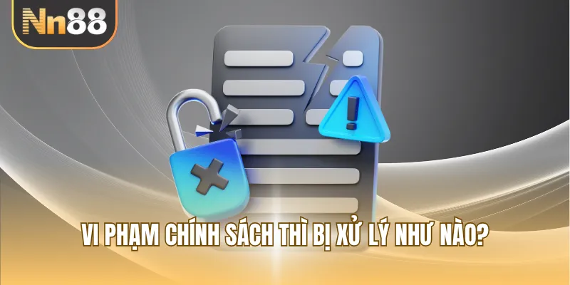 Vi phạm chính sách thì bị xử lý như nào?